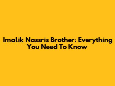 Imalik Nassri's Brother: Everything You Need To Know