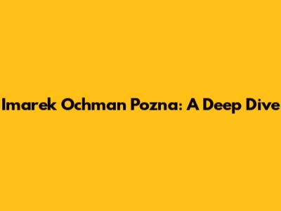 Imarek Ochman Pozna: A Deep Dive