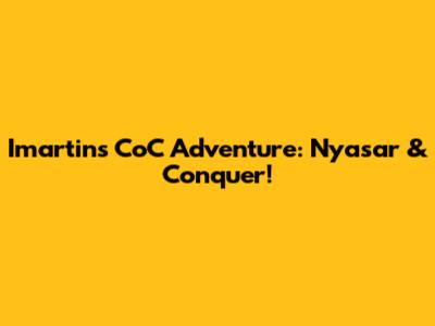 Imartin's CoC Adventure: Nyasar & Conquer!