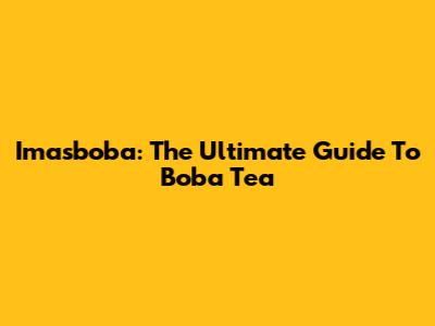Imasboba: The Ultimate Guide To Boba Tea
