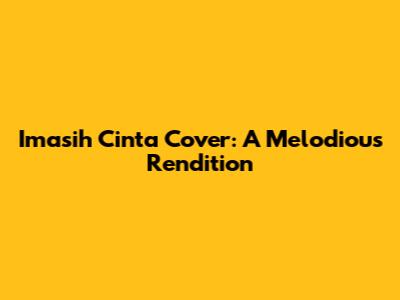 Imasih Cinta Cover: A Melodious Rendition