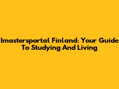 Imastersportal Finland: Your Guide To Studying And Living