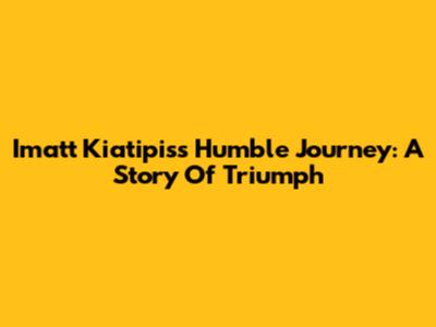 Imatt Kiatipis's Humble Journey: A Story Of Triumph