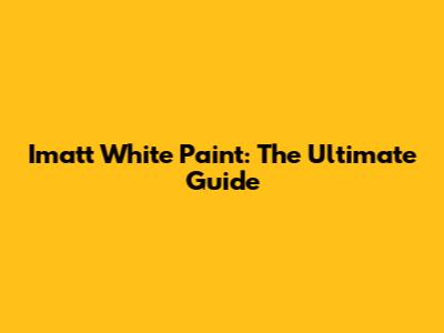 Imatt White Paint: The Ultimate Guide