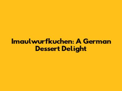 Imaulwurfkuchen: A German Dessert Delight