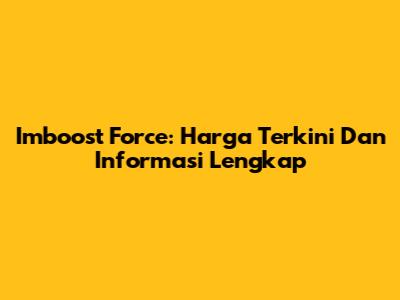 Imboost Force: Harga Terkini Dan Informasi Lengkap