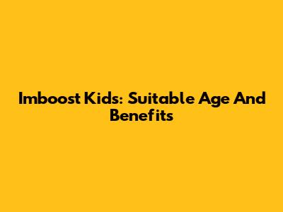 Imboost Kids: Suitable Age And Benefits
