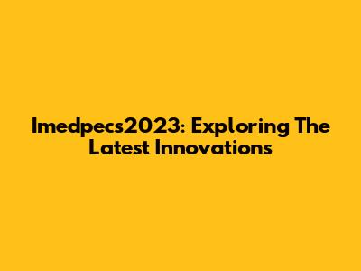 Imedpecs2023: Exploring The Latest Innovations
