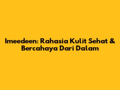Imeedeen: Rahasia Kulit Sehat & Bercahaya Dari Dalam
