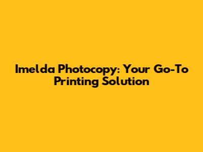 Imelda Photocopy: Your Go-To Printing Solution