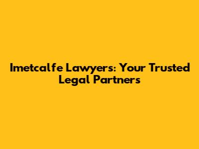 Imetcalfe Lawyers: Your Trusted Legal Partners