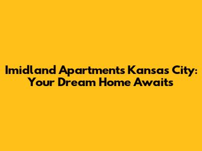 Imidland Apartments Kansas City: Your Dream Home Awaits