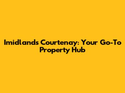 Imidlands Courtenay: Your Go-To Property Hub