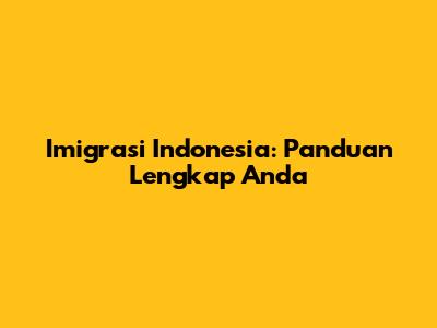 Imigrasi Indonesia: Panduan Lengkap Anda