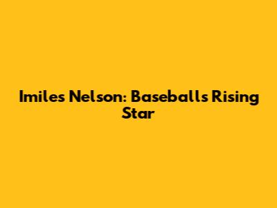 Imiles Nelson: Baseball's Rising Star