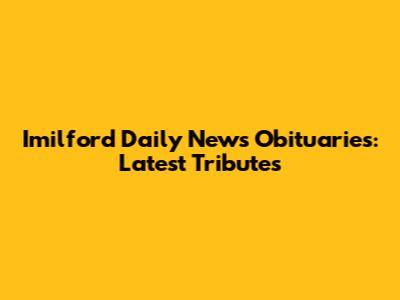 Imilford Daily News Obituaries: Latest Tributes