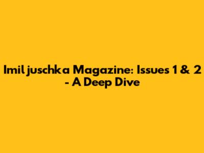 Imiljuschka Magazine: Issues 1 & 2 - A Deep Dive
