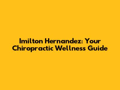 Imilton Hernandez: Your Chiropractic Wellness Guide