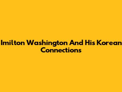 Imilton Washington And His Korean Connections