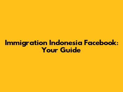 Immigration Indonesia Facebook: Your Guide