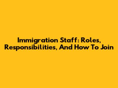 Immigration Staff: Roles, Responsibilities, And How To Join