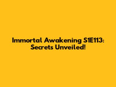 Immortal Awakening S1E113: Secrets Unveiled!