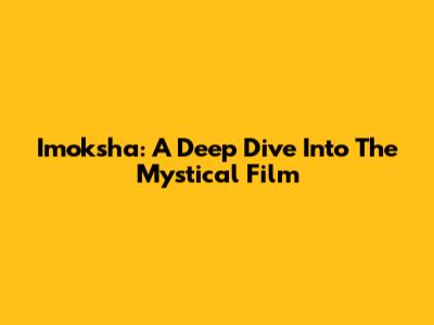 Imoksha: A Deep Dive Into The Mystical Film