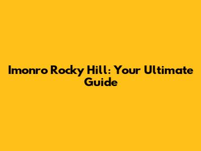 Imonro Rocky Hill: Your Ultimate Guide