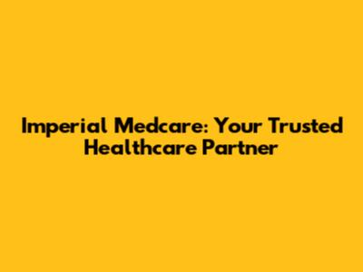 Imperial Medcare: Your Trusted Healthcare Partner