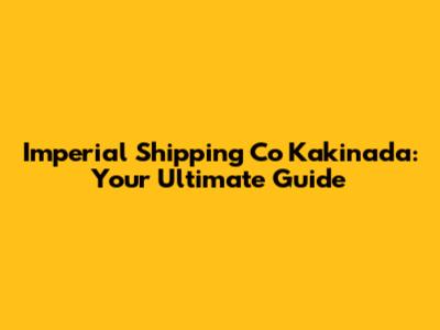 Imperial Shipping Co Kakinada: Your Ultimate Guide