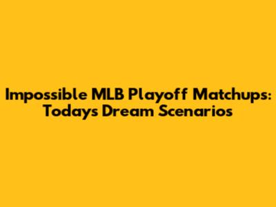 Impossible MLB Playoff Matchups: Today's Dream Scenarios
