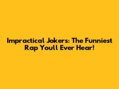 Impractical Jokers: The Funniest Rap You'll Ever Hear!