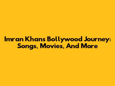 Imran Khan's Bollywood Journey: Songs, Movies, And More