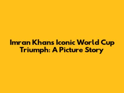 Imran Khan's Iconic World Cup Triumph: A Picture Story