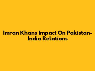 Imran Khan's Impact On Pakistan-India Relations