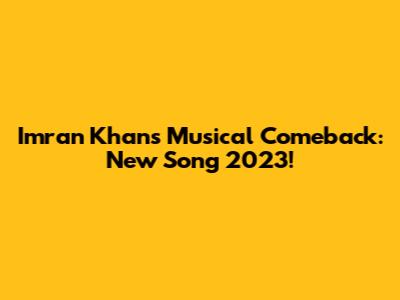 Imran Khan's Musical Comeback: New Song 2023!