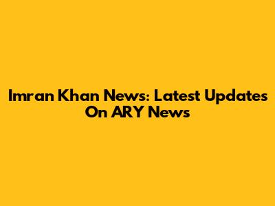 Imran Khan News: Latest Updates On ARY News