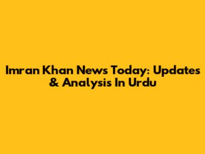 Imran Khan News Today: Updates & Analysis In Urdu