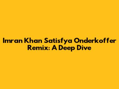 Imran Khan Satisfya Onderkoffer Remix: A Deep Dive