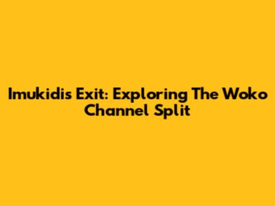 Imukidi's Exit: Exploring The Woko Channel Split