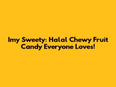 Imy Sweety: Halal Chewy Fruit Candy Everyone Loves!