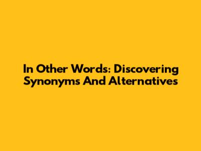 In Other Words: Discovering Synonyms And Alternatives
