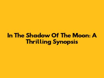 In The Shadow Of The Moon: A Thrilling Synopsis
