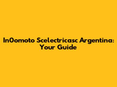 In0omoto Scelectricasc Argentina: Your Guide