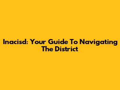 Inacisd: Your Guide To Navigating The District