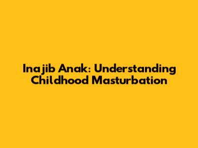 Inajib Anak: Understanding Childhood Masturbation
