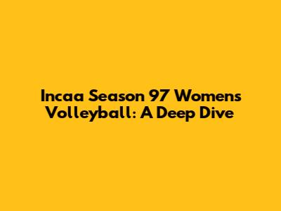 Incaa Season 97 Women's Volleyball: A Deep Dive