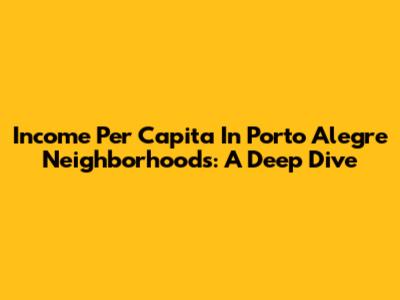 Income Per Capita In Porto Alegre Neighborhoods: A Deep Dive