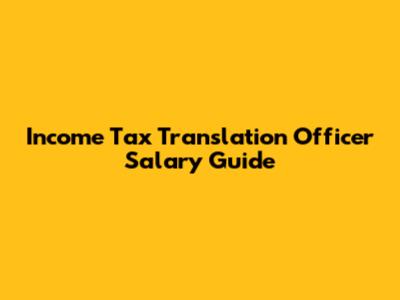 Income Tax Translation Officer Salary Guide