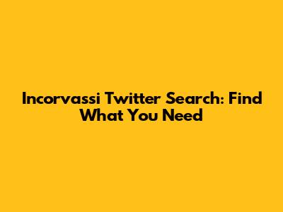Incorvassi Twitter Search: Find What You Need